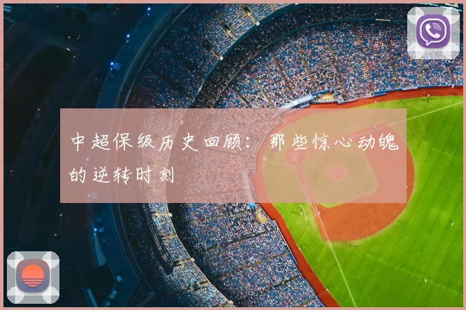 中超保级历史回顾:那些惊心动魄的逆转时刻