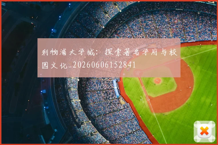 利物浦大学城：探索著名学府与校园文化_20260606152841