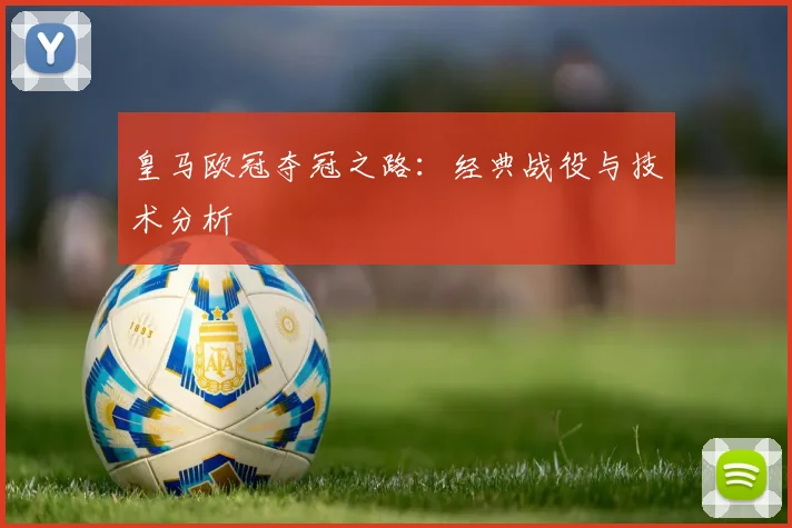 皇马欧冠夺冠之路：经典战役与技术分析