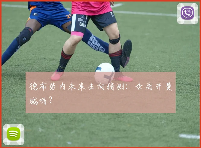 德布劳内未来去向猜测：会离开曼城吗？