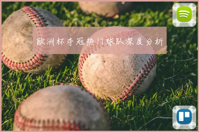 欧洲杯夺冠热门球队深度分析