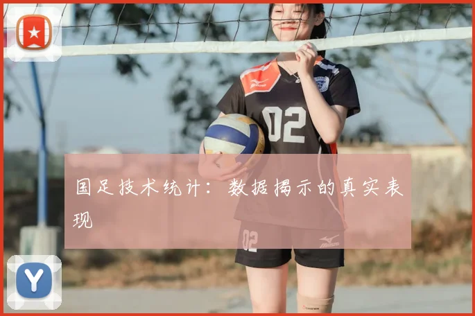 国足技术统计：数据揭示的真实表现