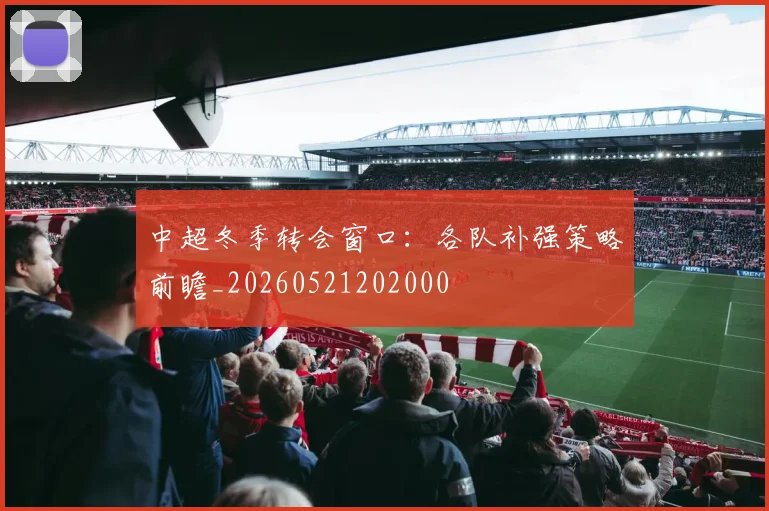 中超冬季转会窗口:各队补强策略前瞻_20260521202000