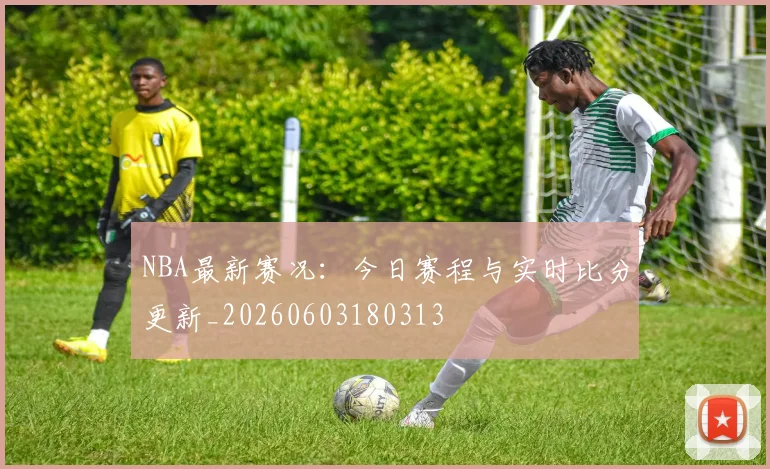 NBA最新赛况:今日赛程与实时比分更新_20260603180313