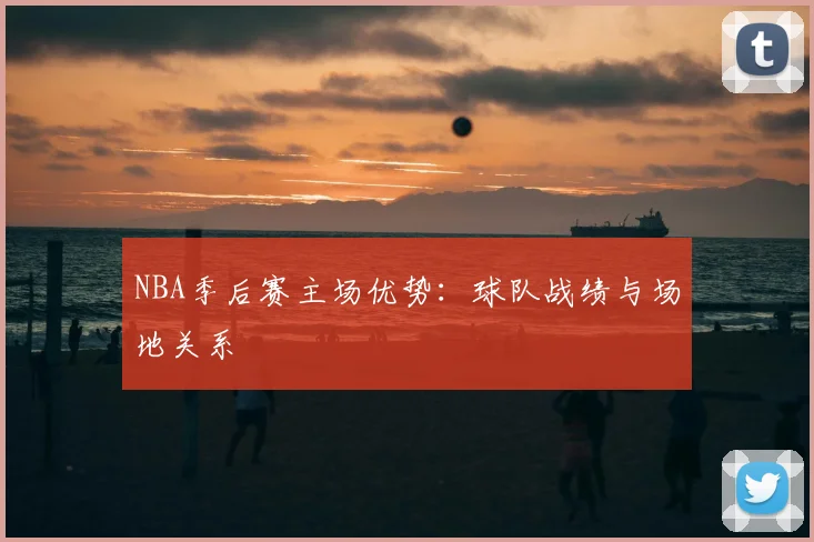 NBA季后赛主场优势：球队战绩与场地关系