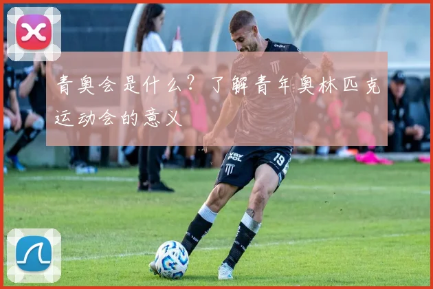 青奥会是什么?了解青年奥林匹克运动会的意义
