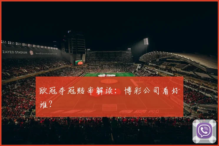 欧冠夺冠赔率解读：博彩公司看好谁？