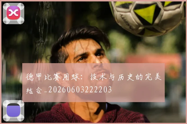 德甲比赛用球:技术与历史的完美结合_20260603222203