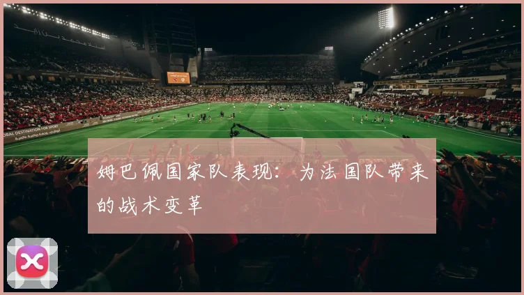 姆巴佩国家队表现：为法国队带来的战术变革