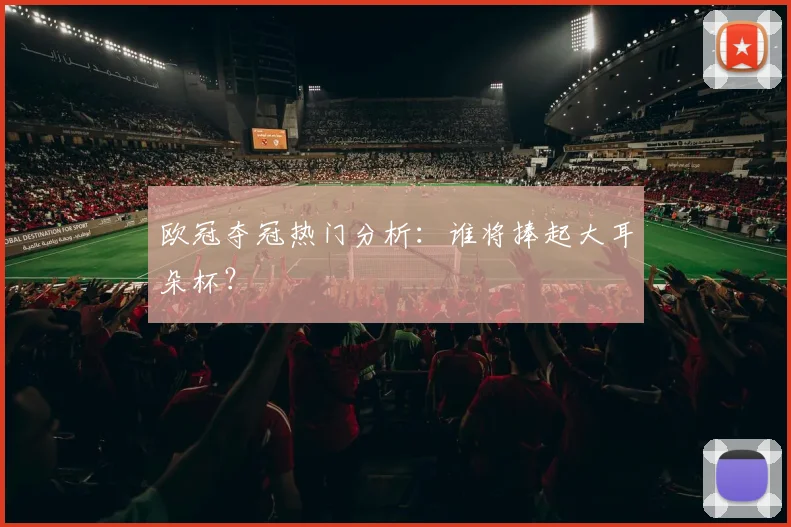 欧冠夺冠热门分析：谁将捧起大耳朵杯？