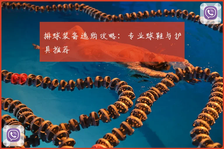 排球装备选购攻略：专业球鞋与护具推荐