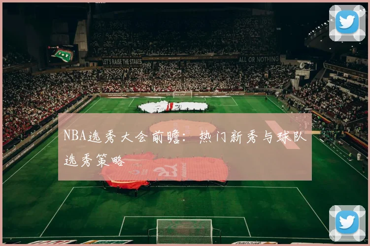 NBA选秀大会前瞻：热门新秀与球队选秀策略