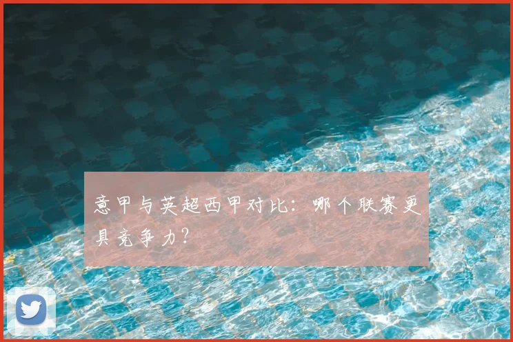 意甲与英超西甲对比:哪个联赛更具竞争力?
