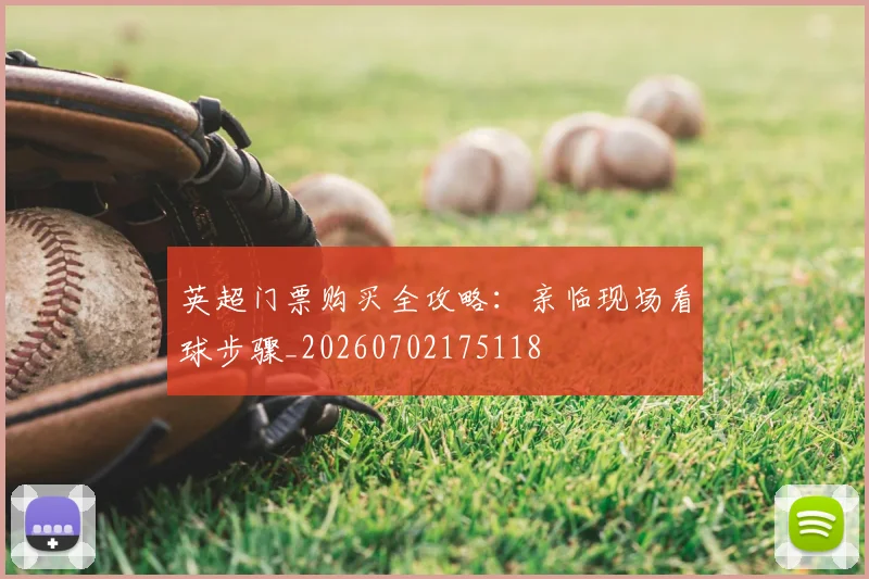 英超门票购买全攻略:亲临现场看球步骤_20260702175118