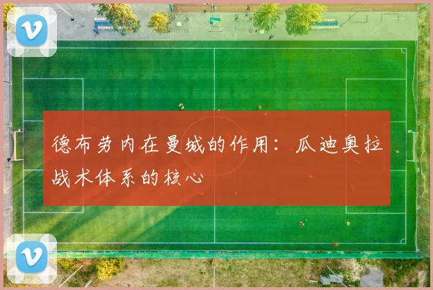 德布劳内在曼城的作用：瓜迪奥拉战术体系的核心
