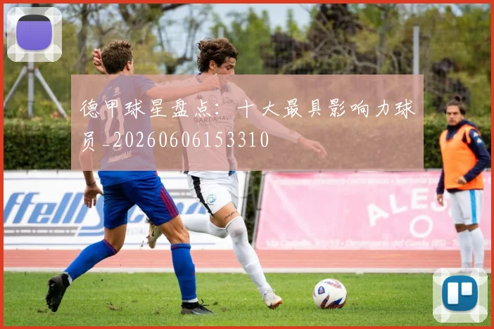 德甲球星盘点:十大最具影响力球员_20260606153310
