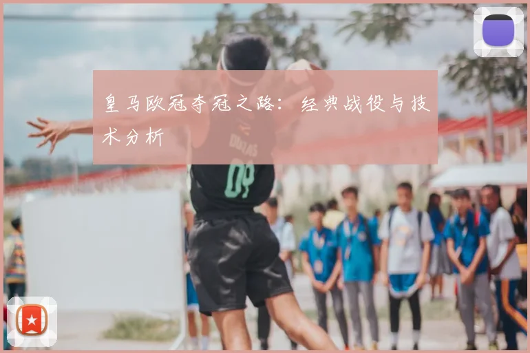 皇马欧冠夺冠之路：经典战役与技术分析