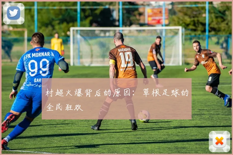 村超火爆背后的原因：草根足球的全民狂欢