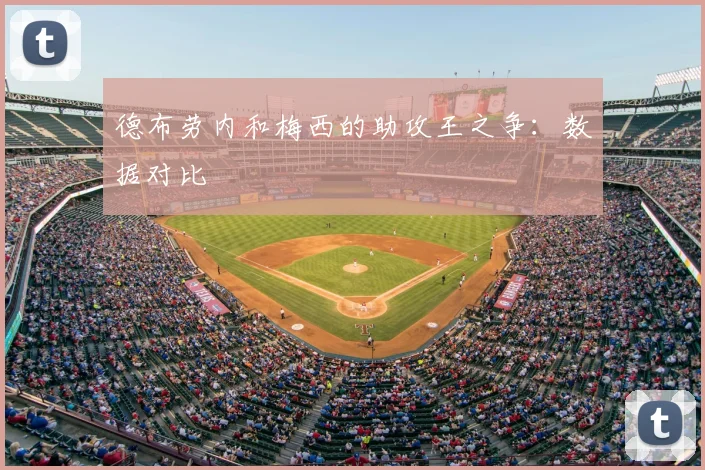 德布劳内和梅西的助攻王之争：数据对比