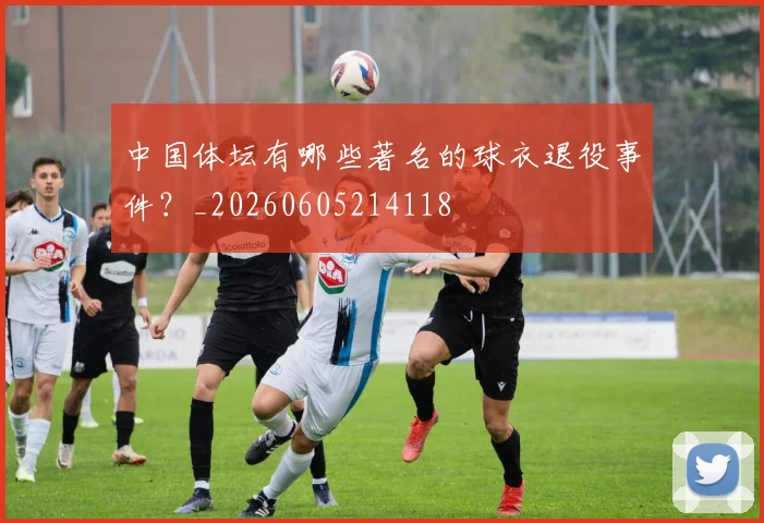 中国体坛有哪些著名的球衣退役事件?_20260605214118