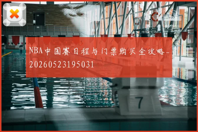 NBA中国赛日程与门票购买全攻略_20260523195031