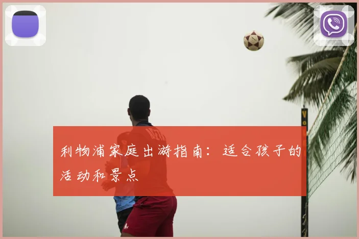 利物浦家庭出游指南:适合孩子的活动和景点