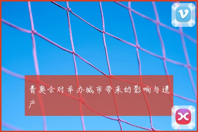 青奥会对举办城市带来的影响与遗产