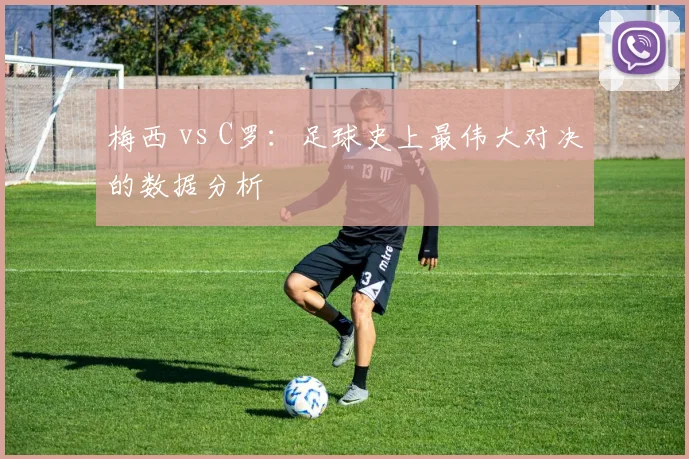 梅西 vs C罗：足球史上最伟大对决的数据分析