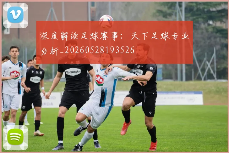深度解读足球赛事：天下足球专业分析_20260528193526