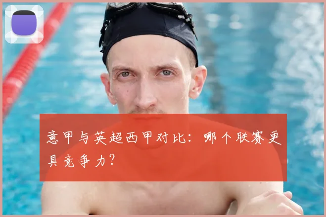 意甲与英超西甲对比：哪个联赛更具竞争力？
