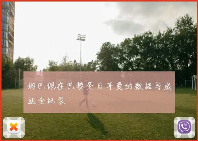 姆巴佩在巴黎圣日耳曼的数据与成就全纪录