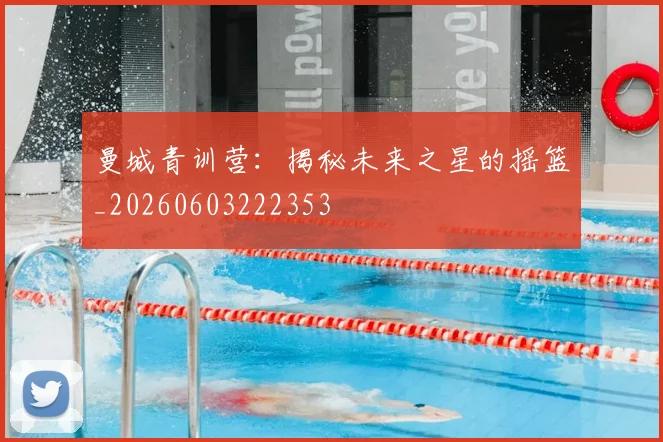 曼城青训营：揭秘未来之星的摇篮_20260603222353