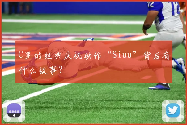 C罗的经典庆祝动作“Siuu”背后有什么故事?