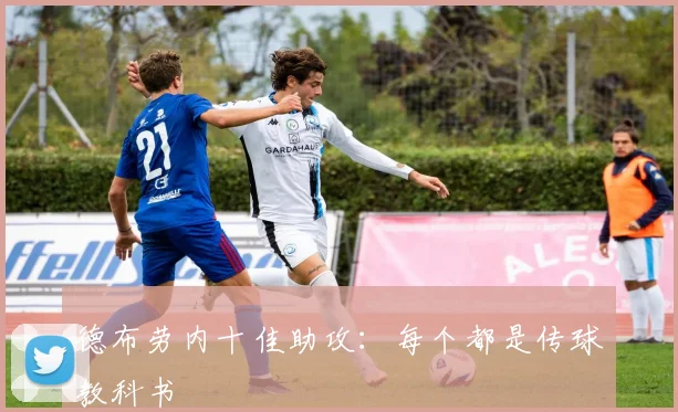 德布劳内十佳助攻:每个都是传球教科书