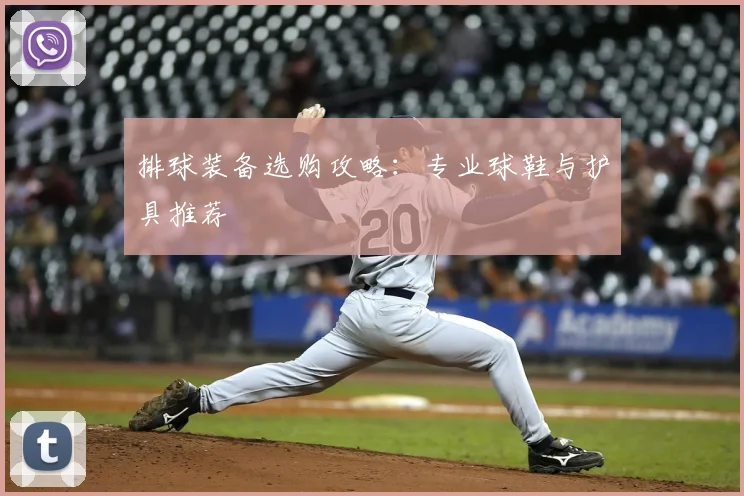 排球装备选购攻略：专业球鞋与护具推荐